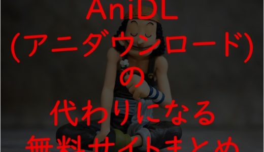 AniDL(アニダウンロード)の代わりの無料サイトまとめ！2020年現在視聴できる違法アニメサイトを徹底調査！